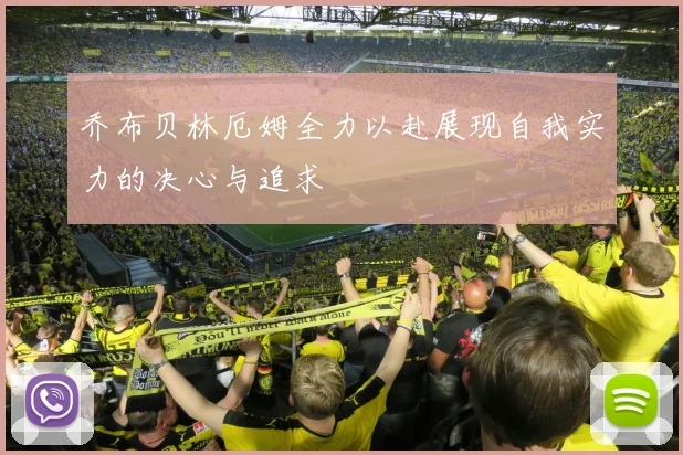 乔布贝林厄姆全力以赴展现自我实力的决心与追求