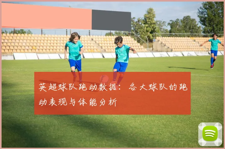 英超球队跑动数据：各大球队的跑动表现与体能分析