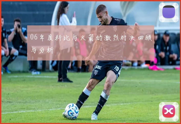 06年度科比与火箭的激烈对决回顾与分析