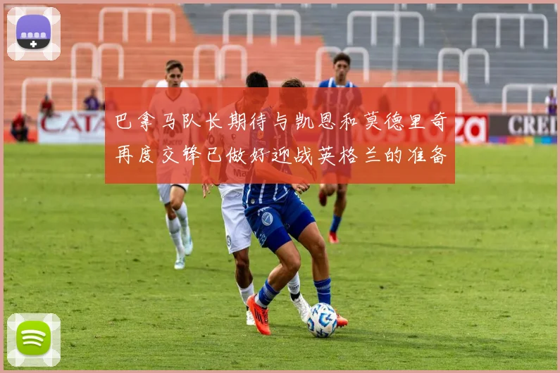 巴拿马队长期待与凯恩和莫德里奇再度交锋已做好迎战英格兰的准备